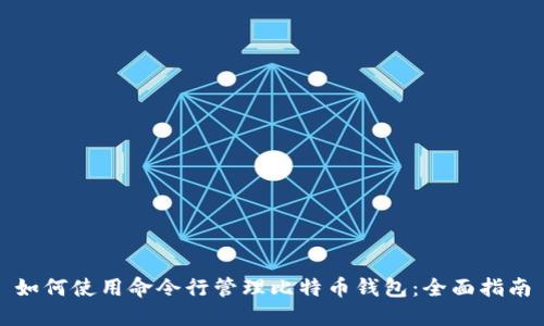 如何使用命令行管理比特幣錢包：全面指南