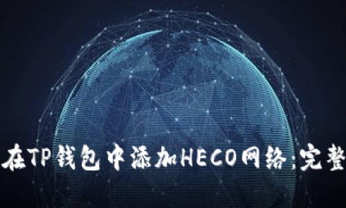 如何在TP錢包中添加HECO網絡：完整指南